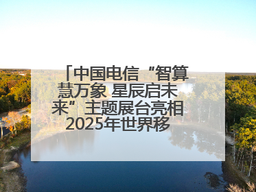 中国电信“智算慧万象 星辰启未来”主题展台亮相2025年世界移动通信大会